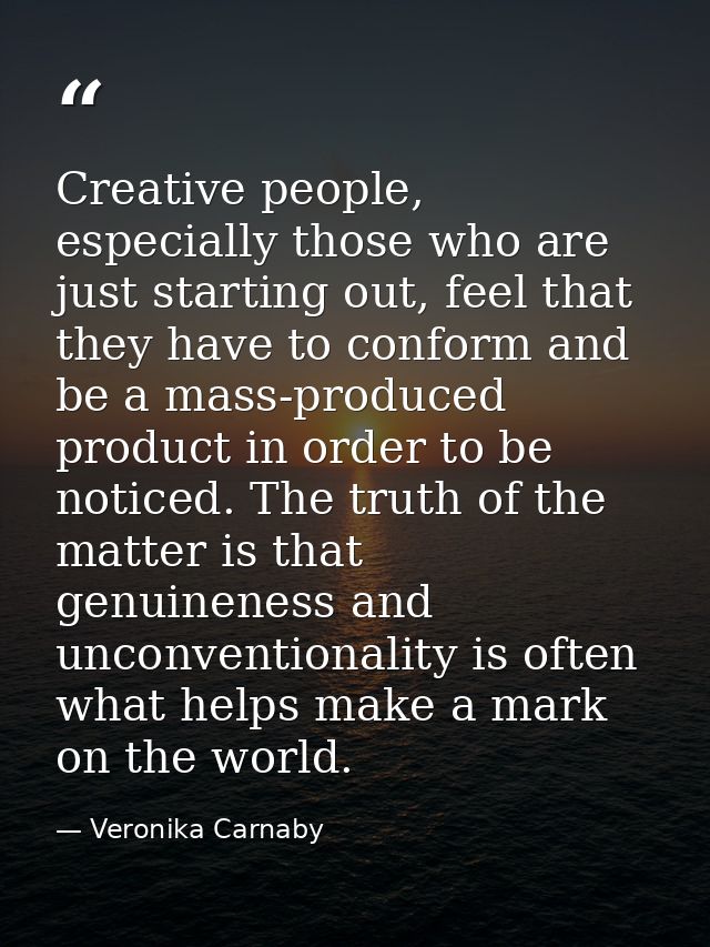 Creative people, especially those who are just starting out, feel that they have to conform and be a mass-produced produ — Veronika Carnaby