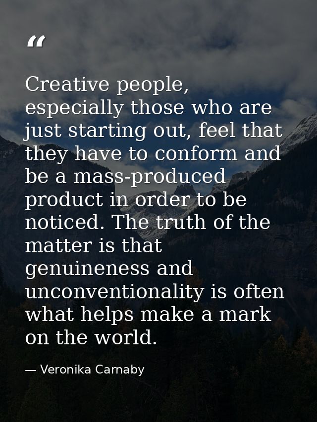 Creative people, especially those who are just starting out, feel that they have to conform and be a mass-produced produ — Veronika Carnaby