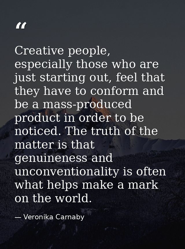 Creative people, especially those who are just starting out, feel that they have to conform and be a mass-produced produ — Veronika Carnaby