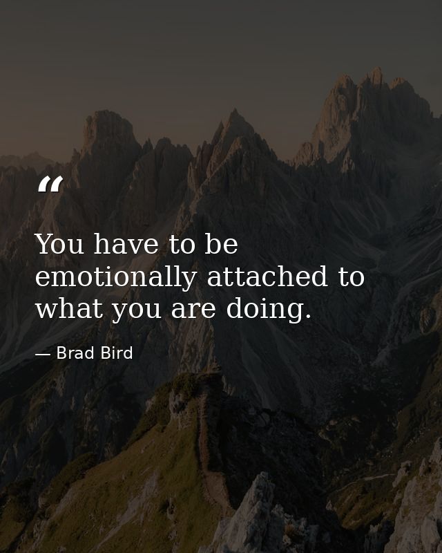 You have to be emotionally attached to what you are doing. — Brad Bird