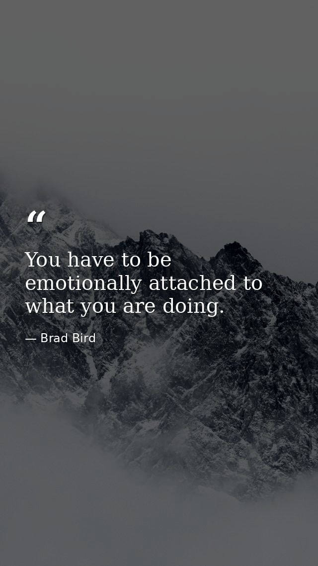 You have to be emotionally attached to what you are doing. — Brad Bird