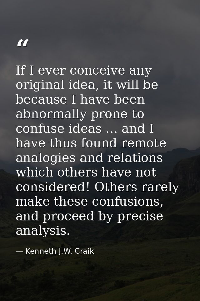 If I ever conceive any original idea, it will be because I have been abnormally prone to confuse ideas ... and I have th — Kenneth J.W. Craik