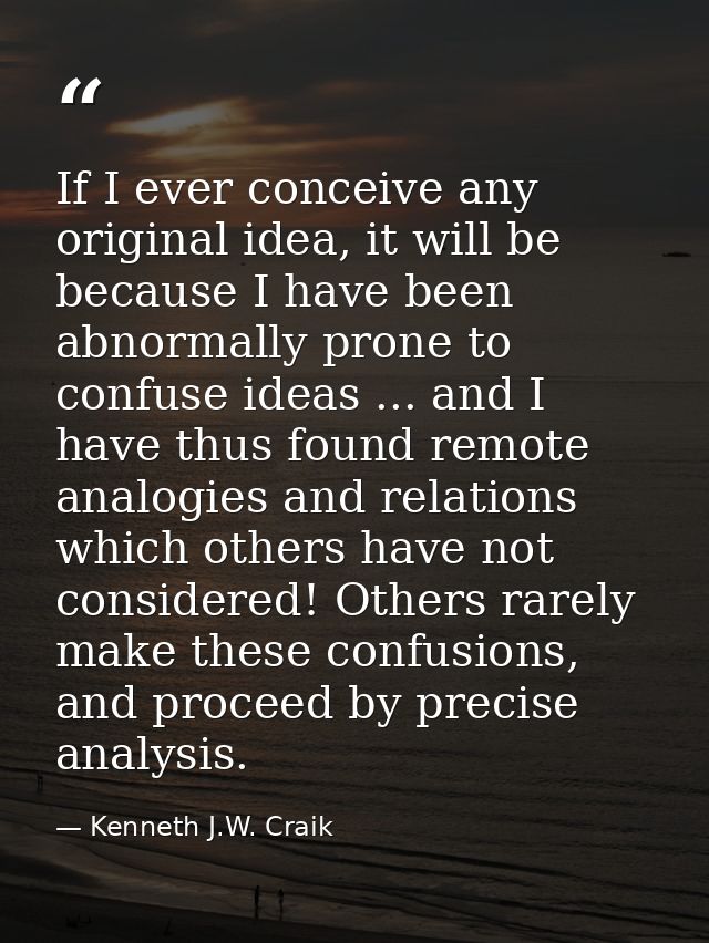 If I ever conceive any original idea, it will be because I have been abnormally prone to confuse ideas ... and I have th — Kenneth J.W. Craik