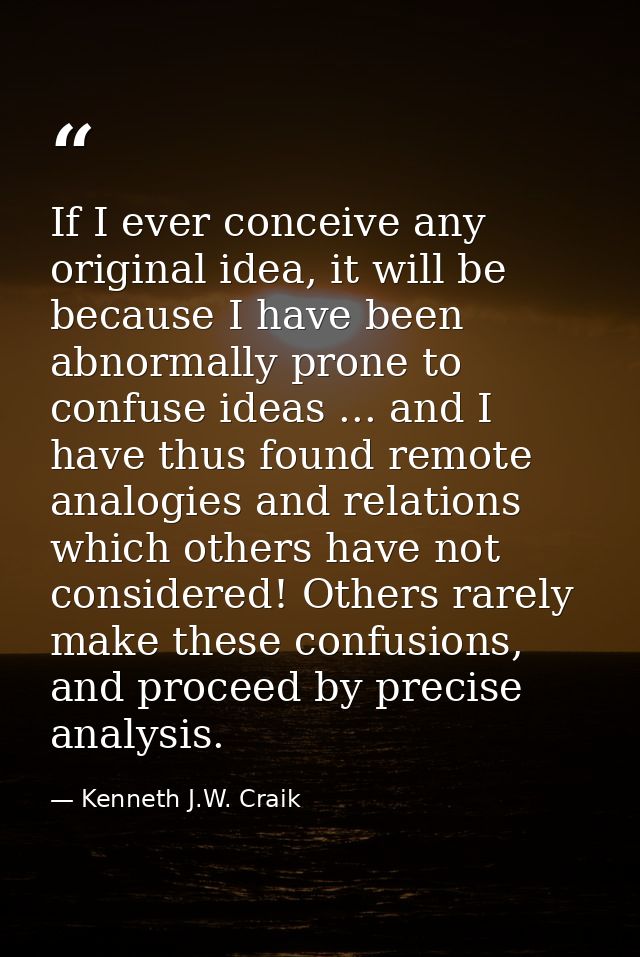 If I ever conceive any original idea, it will be because I have been abnormally prone to confuse ideas ... and I have th — Kenneth J.W. Craik