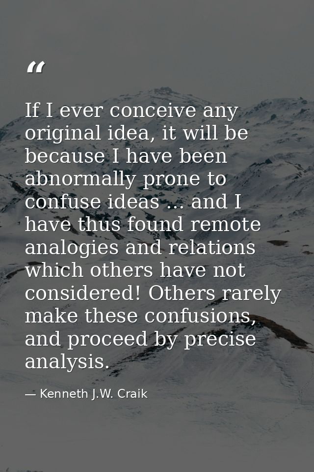 If I ever conceive any original idea, it will be because I have been abnormally prone to confuse ideas ... and I have th — Kenneth J.W. Craik