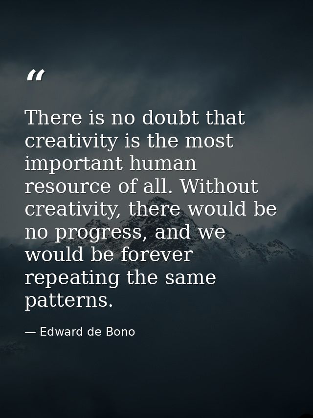 There is no doubt that creativity is the most important human resource of all. Without creativity, there would be no pro — Edward de Bono