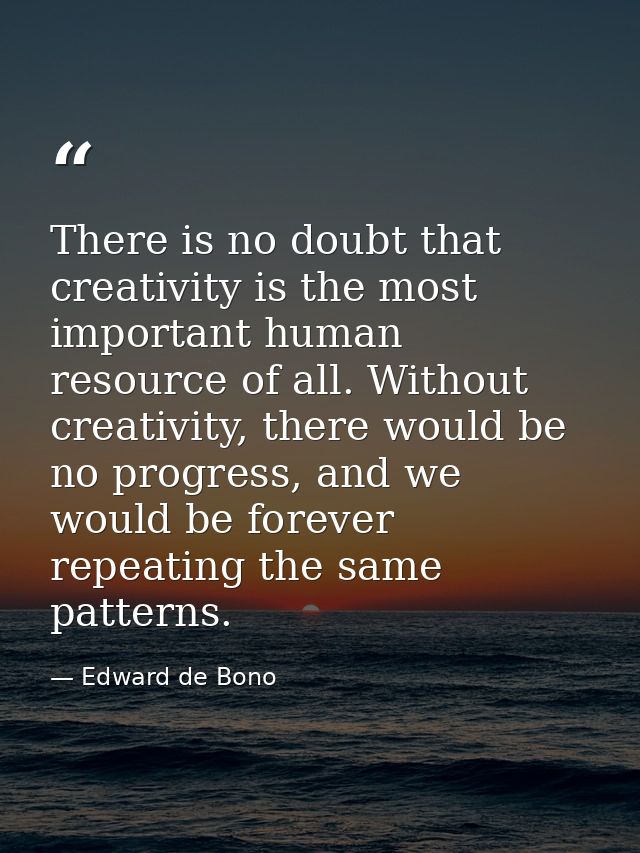 There is no doubt that creativity is the most important human resource of all. Without creativity, there would be no pro — Edward de Bono