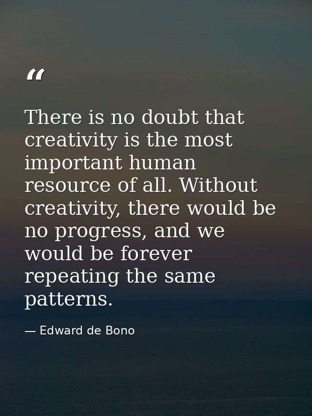 There is no doubt that creativity is the most important human resource of all. Without creativity, there would be no pro — Edward de Bono