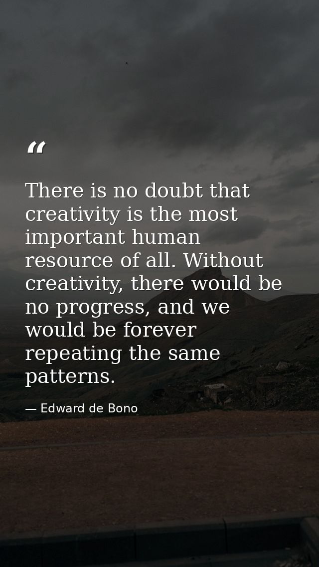 There is no doubt that creativity is the most important human resource of all. Without creativity, there would be no pro — Edward de Bono