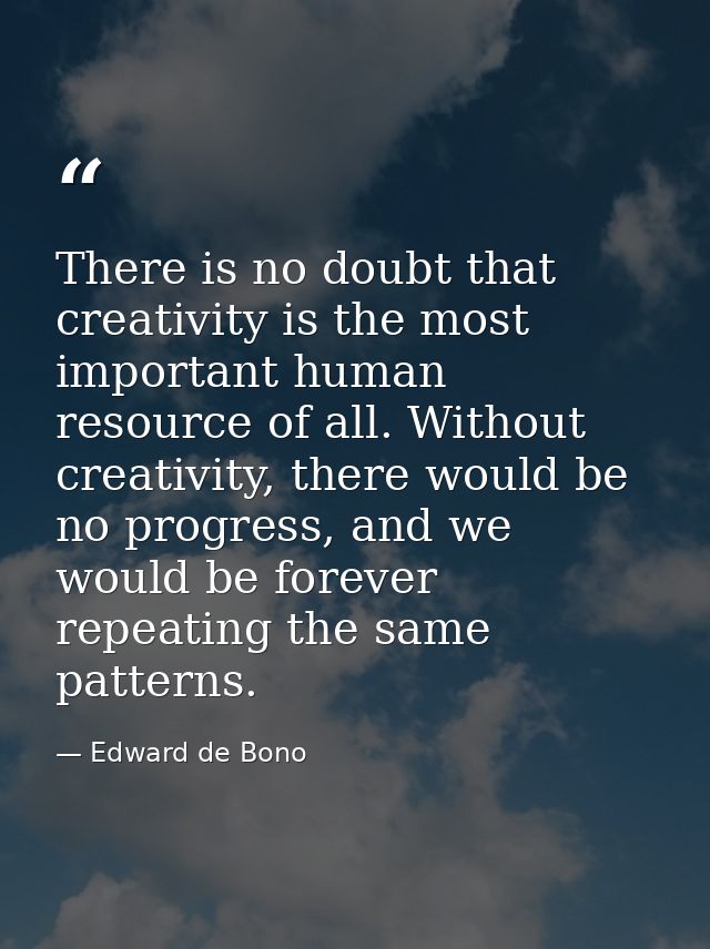 There is no doubt that creativity is the most important human resource of all. Without creativity, there would be no pro — Edward de Bono