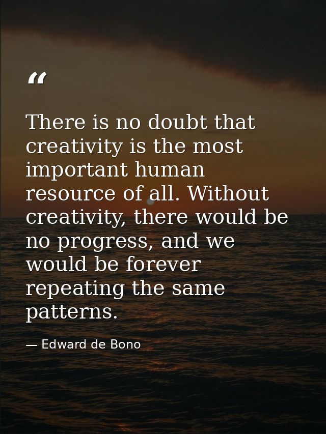 There is no doubt that creativity is the most important human resource of all. Without creativity, there would be no pro — Edward de Bono