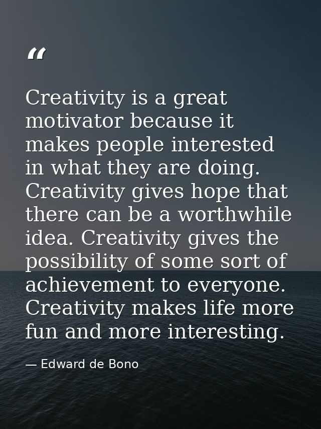 Creativity is a great motivator because it makes people interested in what they are doing. Creativity gives hope that th — Edward de Bono