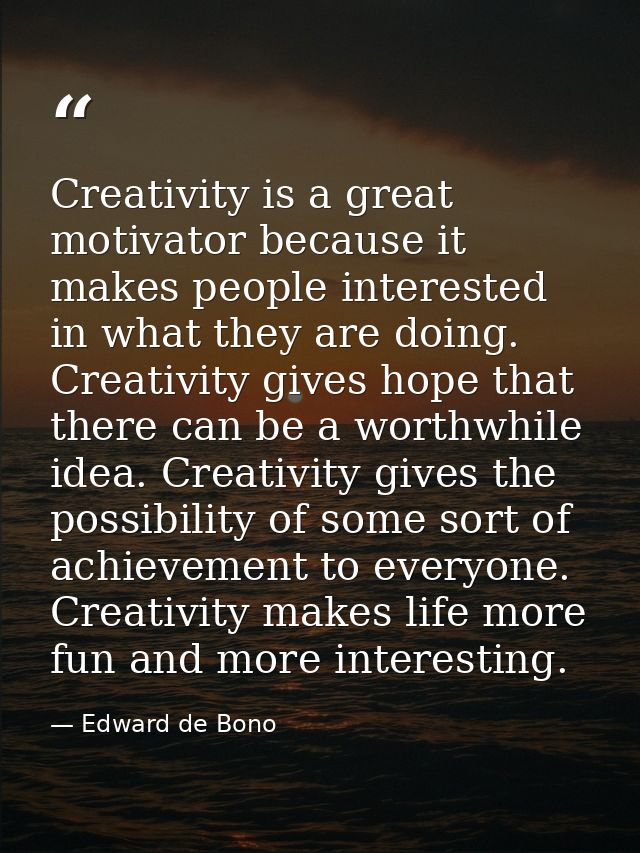 Creativity is a great motivator because it makes people interested in what they are doing. Creativity gives hope that th — Edward de Bono