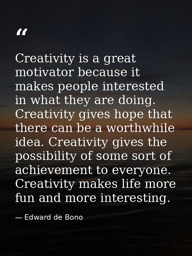 Creativity is a great motivator because it makes people interested in what they are doing. Creativity gives hope that th — Edward de Bono