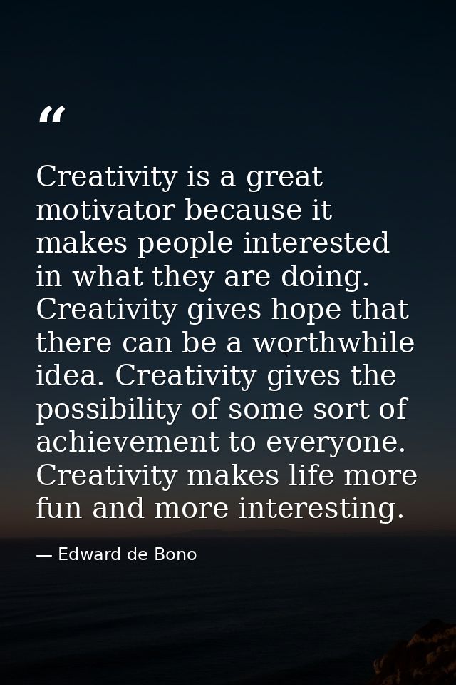 Creativity is a great motivator because it makes people interested in what they are doing. Creativity gives hope that th — Edward de Bono