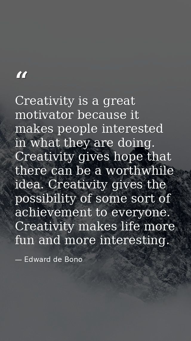 Creativity is a great motivator because it makes people interested in what they are doing. Creativity gives hope that th — Edward de Bono