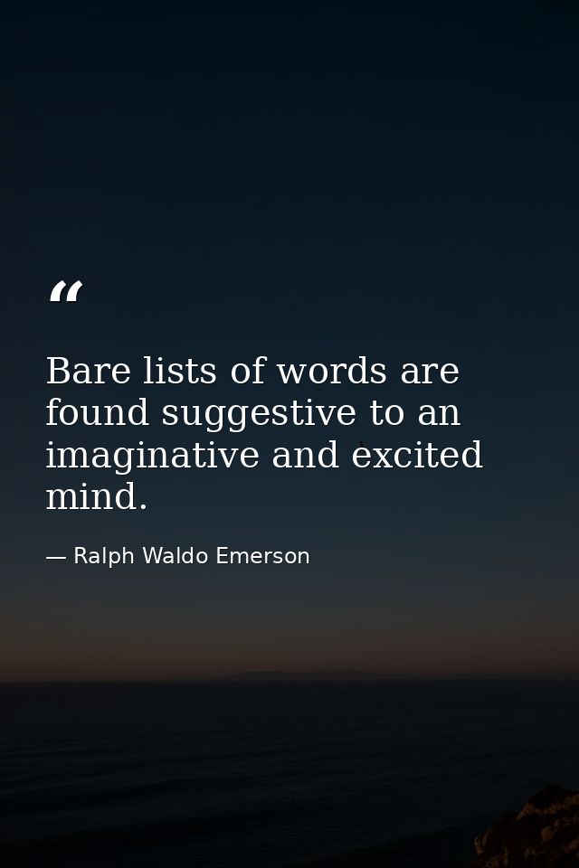 Bare lists of words are found suggestive to an imaginative and excited mind. — Ralph Waldo Emerson