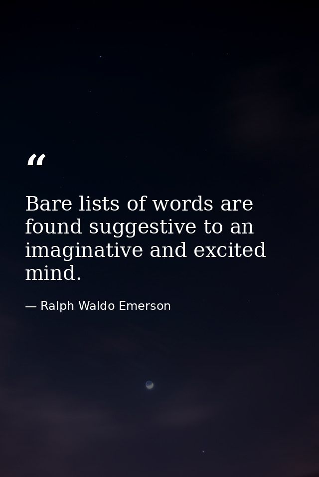 Bare lists of words are found suggestive to an imaginative and excited mind. — Ralph Waldo Emerson