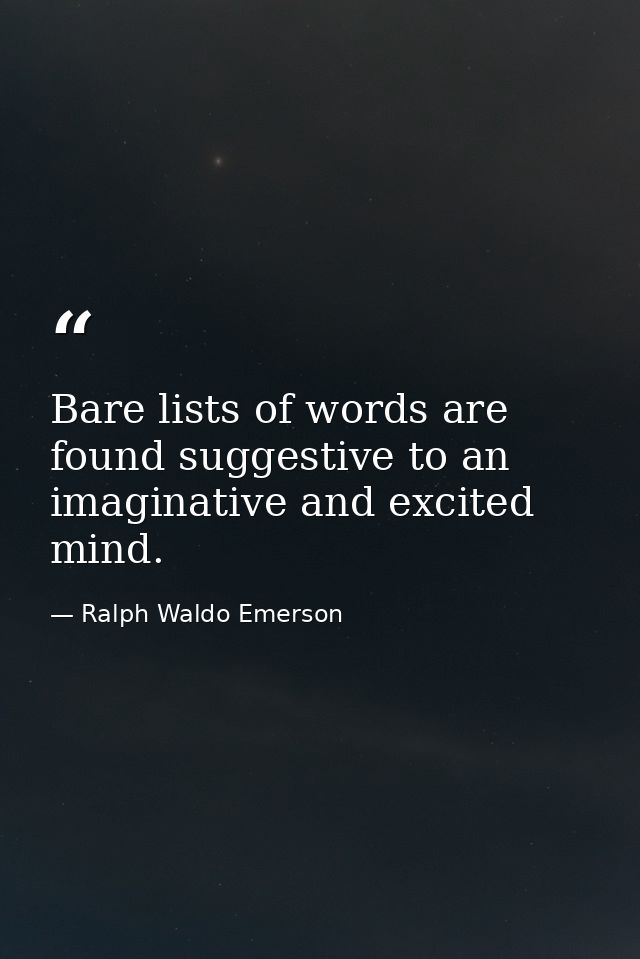 Bare lists of words are found suggestive to an imaginative and excited mind. — Ralph Waldo Emerson