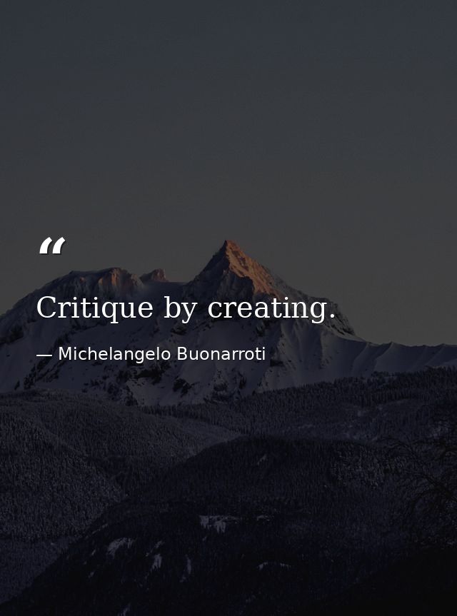 Critique by creating. — Michelangelo Buonarroti