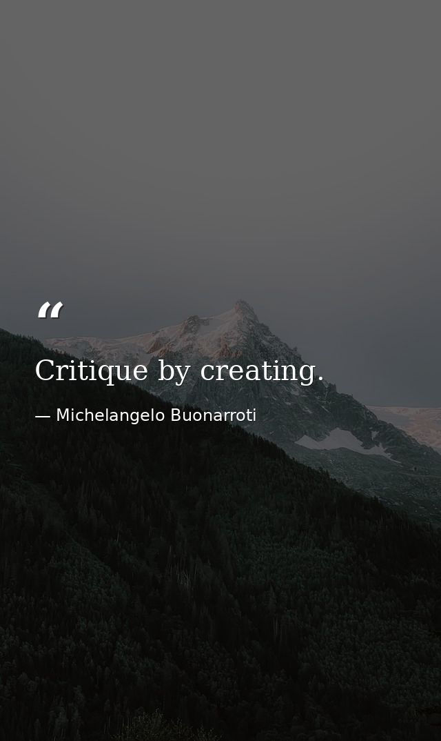 Critique by creating. — Michelangelo Buonarroti