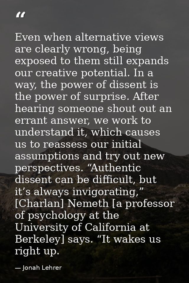 Even when alternative views are clearly wrong, being exposed to them still expands our creative potential. In a way, the — Jonah Lehrer