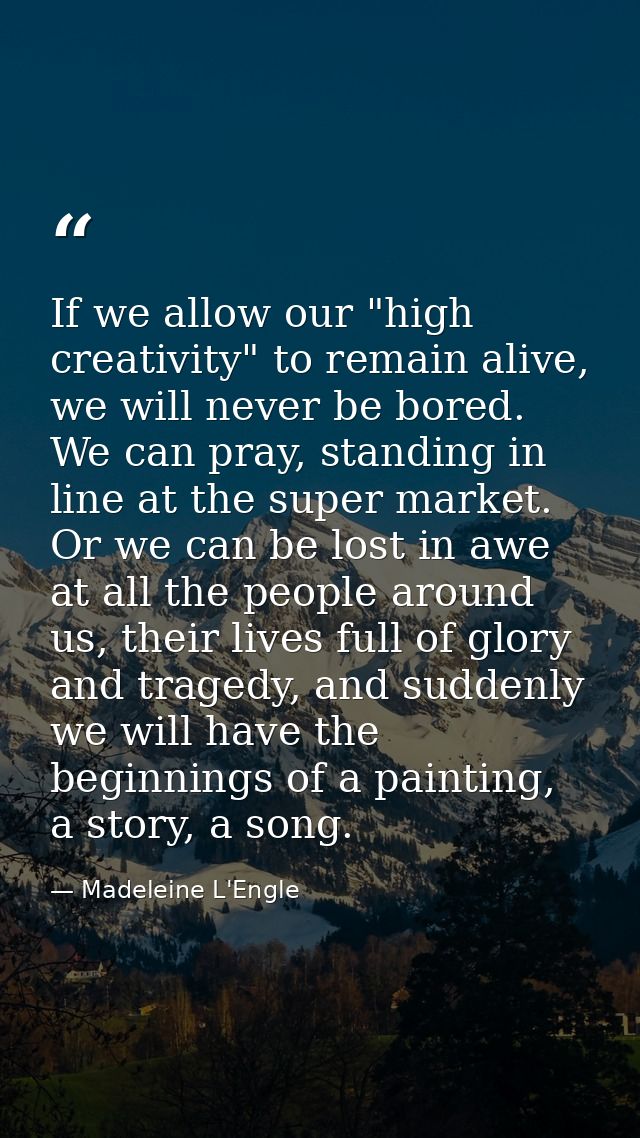 If we allow our "high creativity" to remain alive, we will never be bored. We can pray, standing in line at the super ma — Madeleine L'Engle