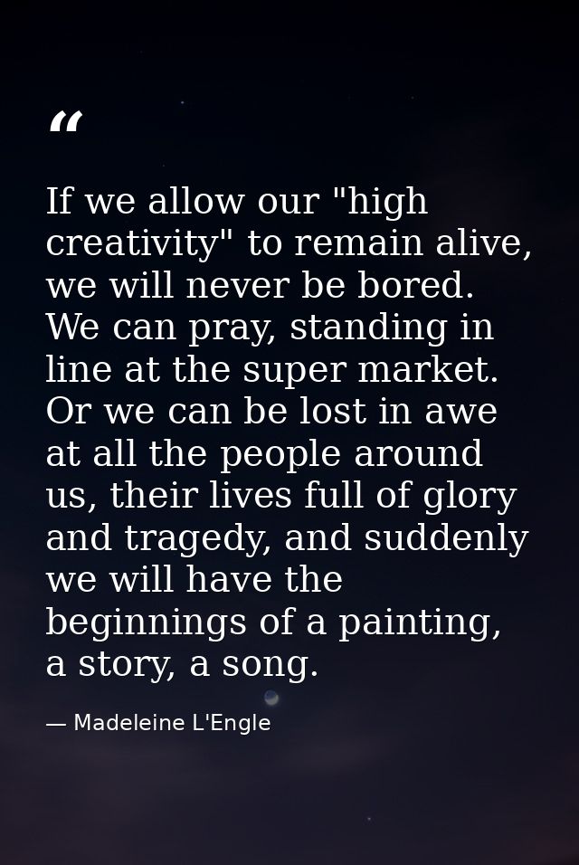 If we allow our "high creativity" to remain alive, we will never be bored. We can pray, standing in line at the super ma — Madeleine L'Engle
