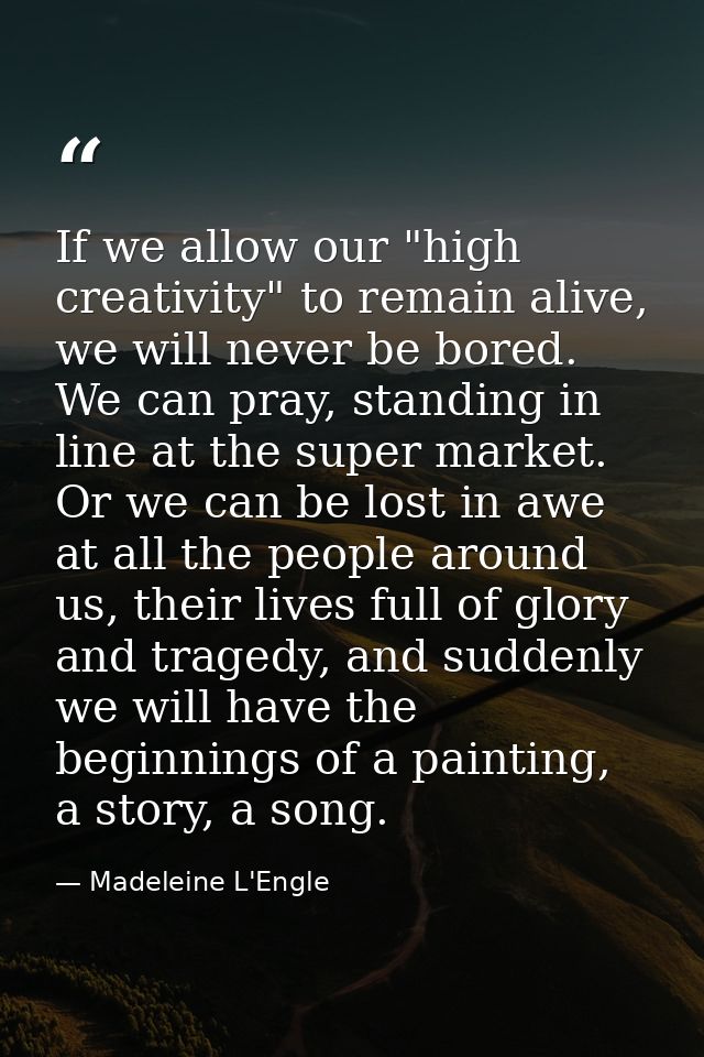 If we allow our "high creativity" to remain alive, we will never be bored. We can pray, standing in line at the super ma — Madeleine L'Engle