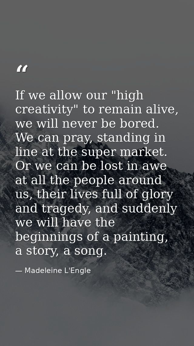 If we allow our "high creativity" to remain alive, we will never be bored. We can pray, standing in line at the super ma — Madeleine L'Engle