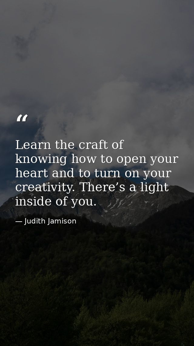 Learn the craft of knowing how to open your heart and to turn on your creativity. There’s a light inside of you. — Judith Jamison