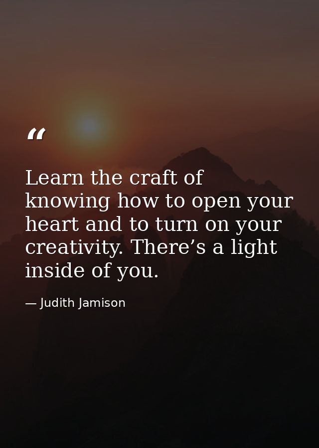 Learn the craft of knowing how to open your heart and to turn on your creativity. There’s a light inside of you. — Judith Jamison