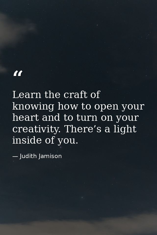 Learn the craft of knowing how to open your heart and to turn on your creativity. There’s a light inside of you. — Judith Jamison