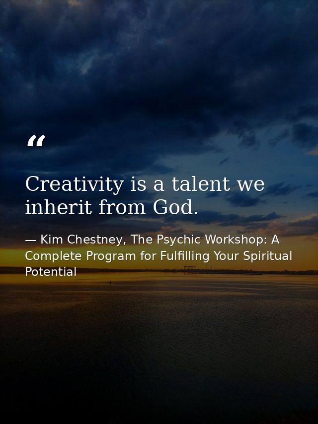 Creativity is a talent we inherit from God. — Kim Chestney, The Psychic Workshop: A Complete Program for Fulfilling Your Spiritual Potential