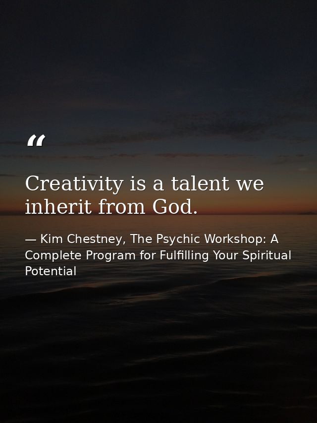 Creativity is a talent we inherit from God. — Kim Chestney, The Psychic Workshop: A Complete Program for Fulfilling Your Spiritual Potential