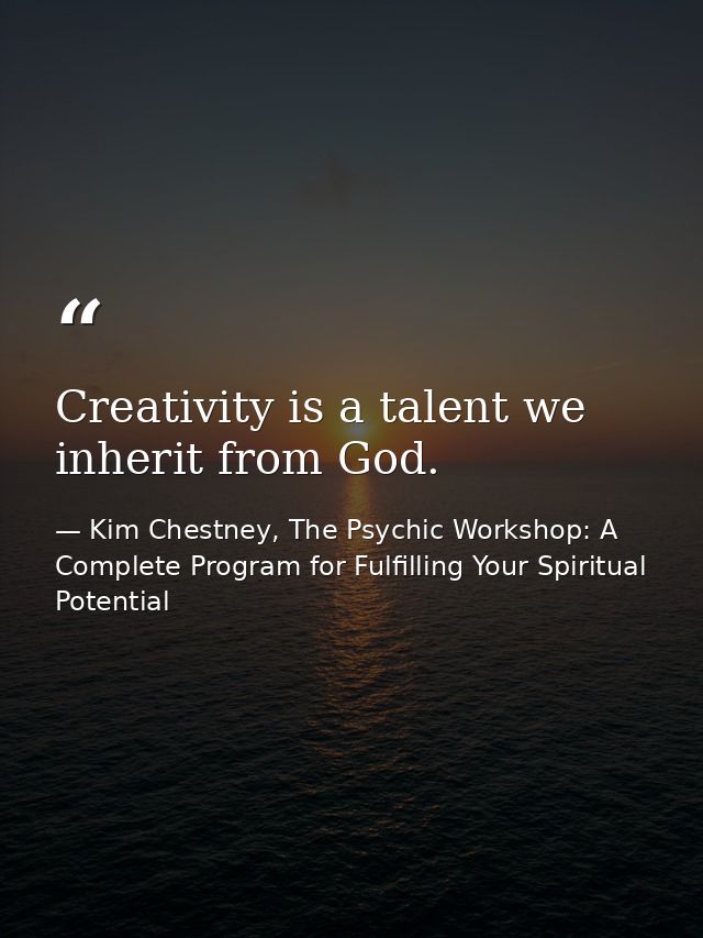Creativity is a talent we inherit from God. — Kim Chestney, The Psychic Workshop: A Complete Program for Fulfilling Your Spiritual Potential