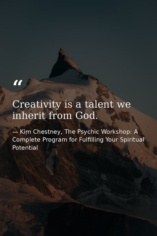 Creativity is a talent we inherit from God. — Kim Chestney, The Psychic Workshop: A Complete Program for Fulfilling Your Spiritual Potential
