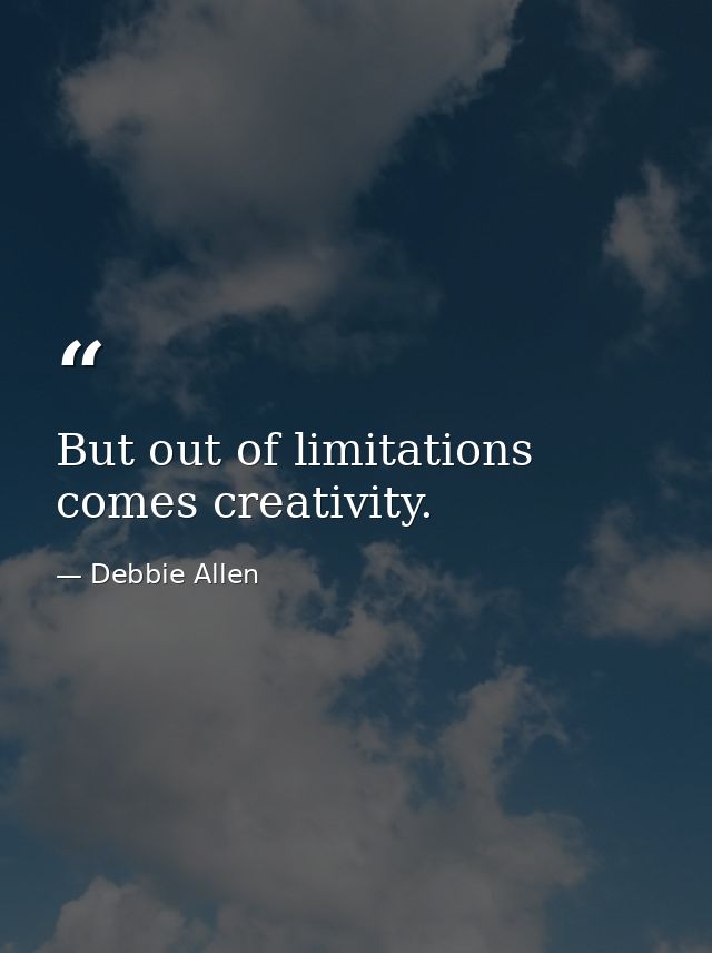 But out of limitations comes creativity. — Debbie Allen