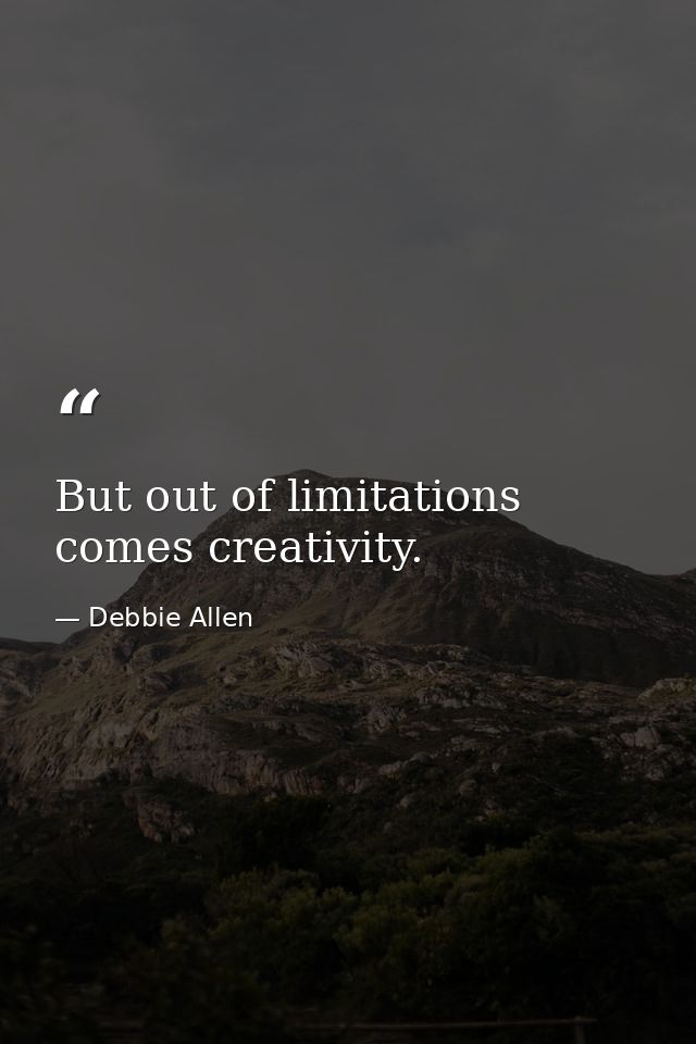 But out of limitations comes creativity. — Debbie Allen