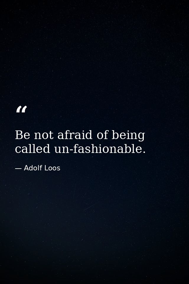 Be not afraid of being called un-fashionable. — Adolf Loos