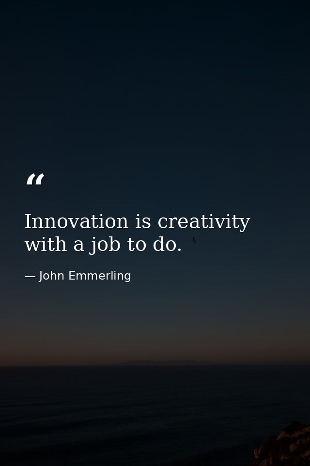 Innovation is creativity with a job to do. — John Emmerling