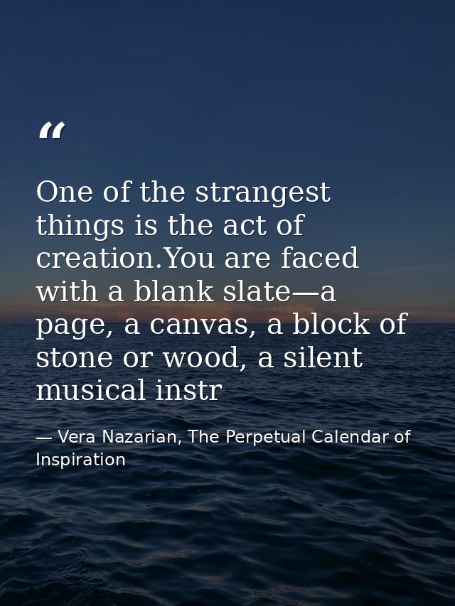 One of the strangest things is the act of creation.You are faced with a blank slate—a page, a canvas, a block of stone o — Vera Nazarian, The Perpetual Calendar of Inspiration