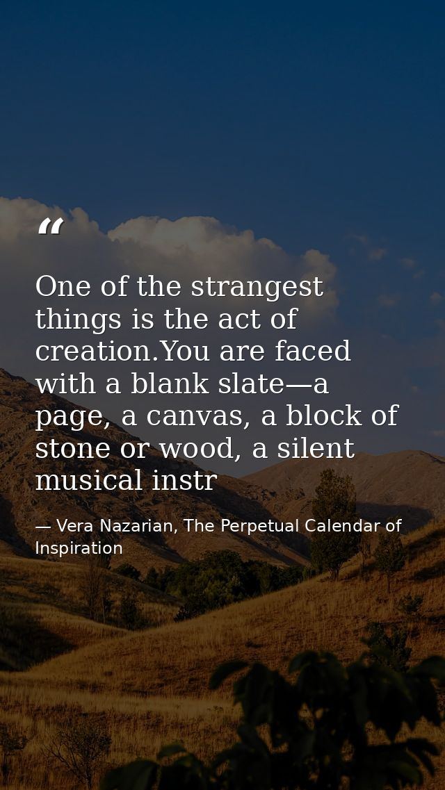 One of the strangest things is the act of creation.You are faced with a blank slate—a page, a canvas, a block of stone o — Vera Nazarian, The Perpetual Calendar of Inspiration