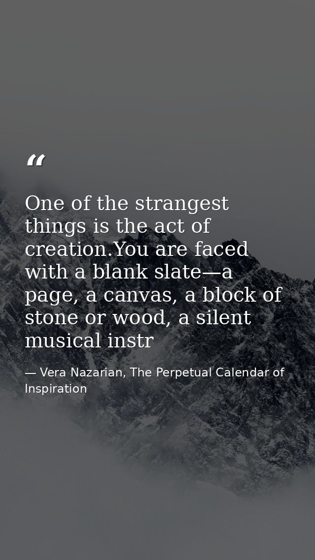 One of the strangest things is the act of creation.You are faced with a blank slate—a page, a canvas, a block of stone o — Vera Nazarian, The Perpetual Calendar of Inspiration