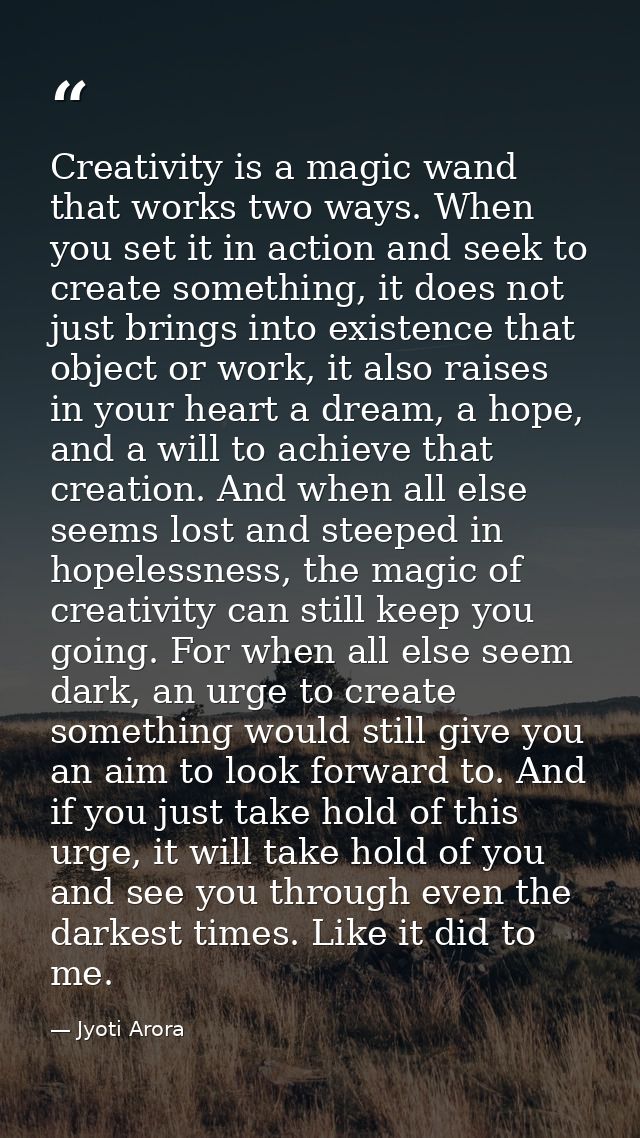Creativity is a magic wand that works two ways. When you set it in action and seek to create something, it does not just — Jyoti Arora