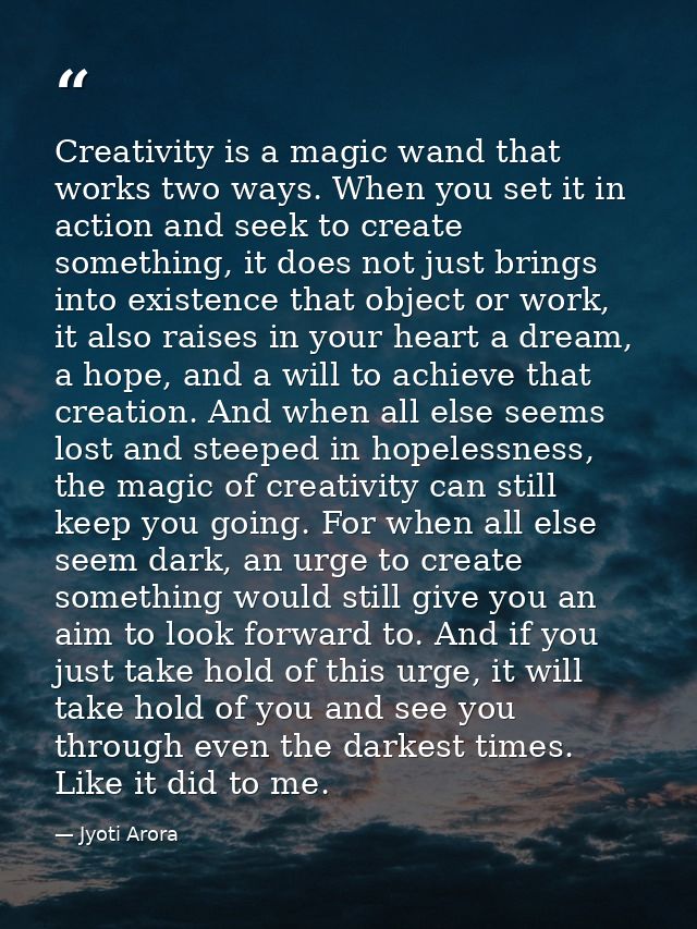 Creativity is a magic wand that works two ways. When you set it in action and seek to create something, it does not just — Jyoti Arora