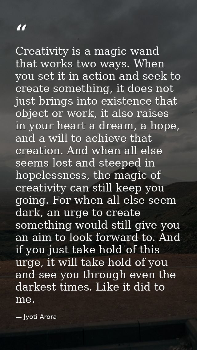 Creativity is a magic wand that works two ways. When you set it in action and seek to create something, it does not just — Jyoti Arora