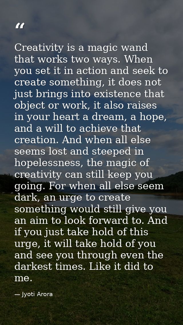 Creativity is a magic wand that works two ways. When you set it in action and seek to create something, it does not just — Jyoti Arora