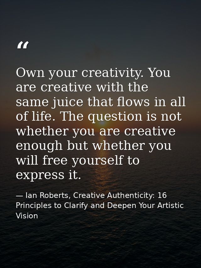 Own your creativity. You are creative with the same juice that flows in all of life. The question is not whether you are — Ian Roberts, Creative Authenticity: 16 Principles to Clarify and Deepen Your Artistic Vision