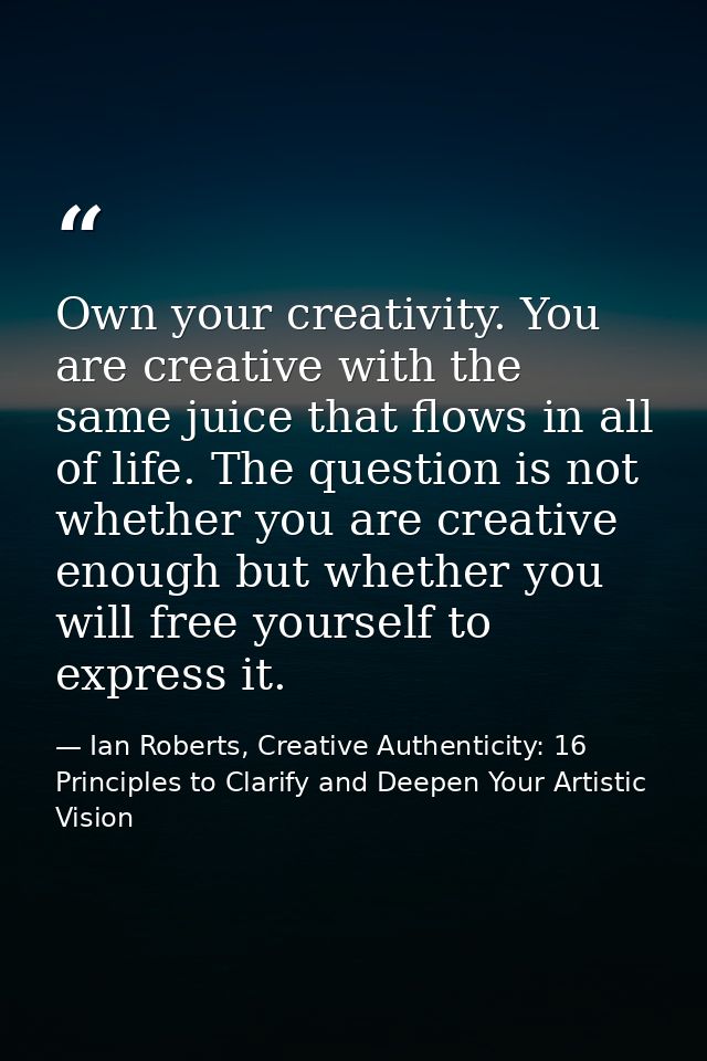 Own your creativity. You are creative with the same juice that flows in all of life. The question is not whether you are — Ian Roberts, Creative Authenticity: 16 Principles to Clarify and Deepen Your Artistic Vision